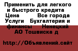 Применить для легкого и быстрого кредита › Цена ­ 123 - Все города Услуги » Бухгалтерия и финансы   . Ненецкий АО,Тошвиска д.